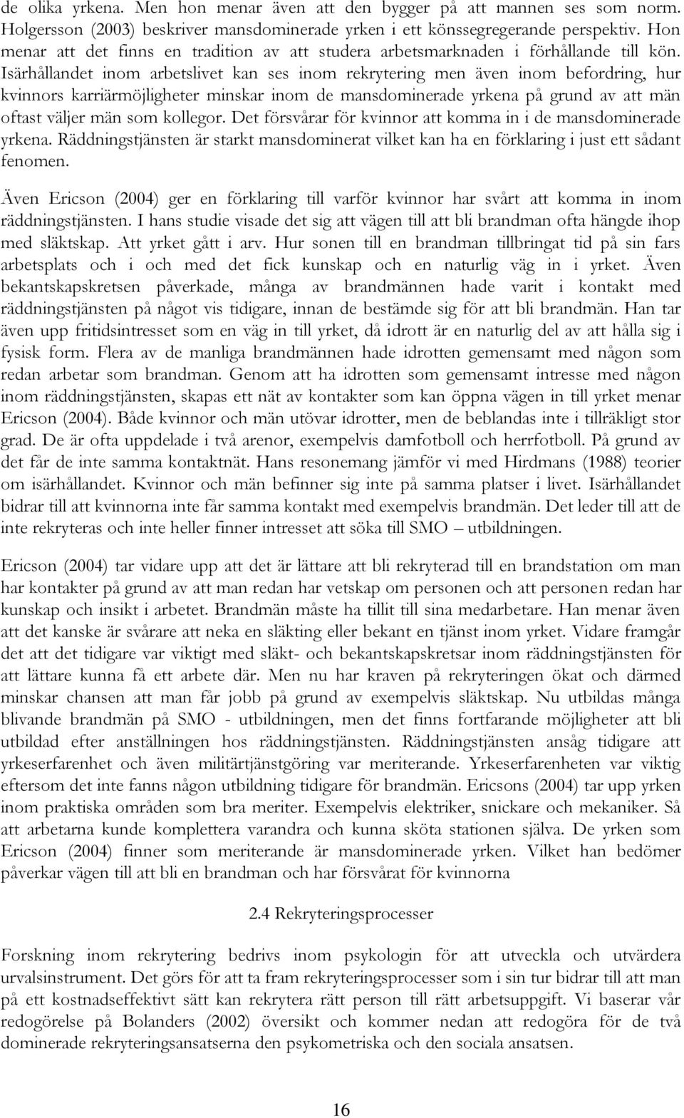 Isärhållandet inom arbetslivet kan ses inom rekrytering men även inom befordring, hur kvinnors karriärmöjligheter minskar inom de mansdominerade yrkena på grund av att män oftast väljer män som