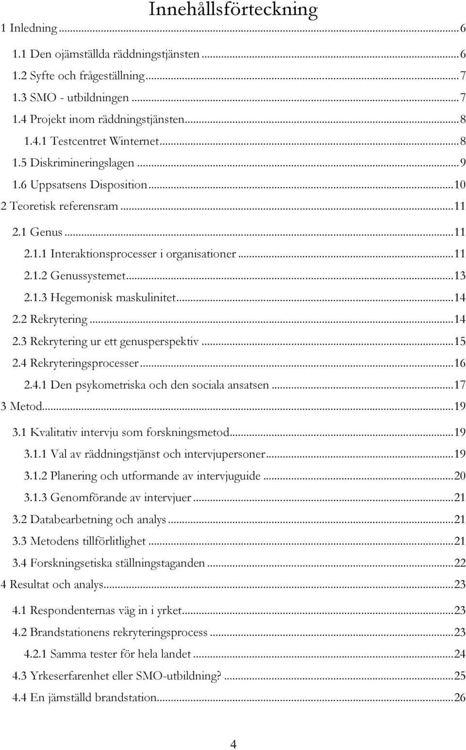 .. 14 2.2 Rekrytering... 14 2.3 Rekrytering ur ett genusperspektiv... 15 2.4 Rekryteringsprocesser... 16 2.4.1 Den psykometriska och den sociala ansatsen... 17 3 Metod... 19 3.