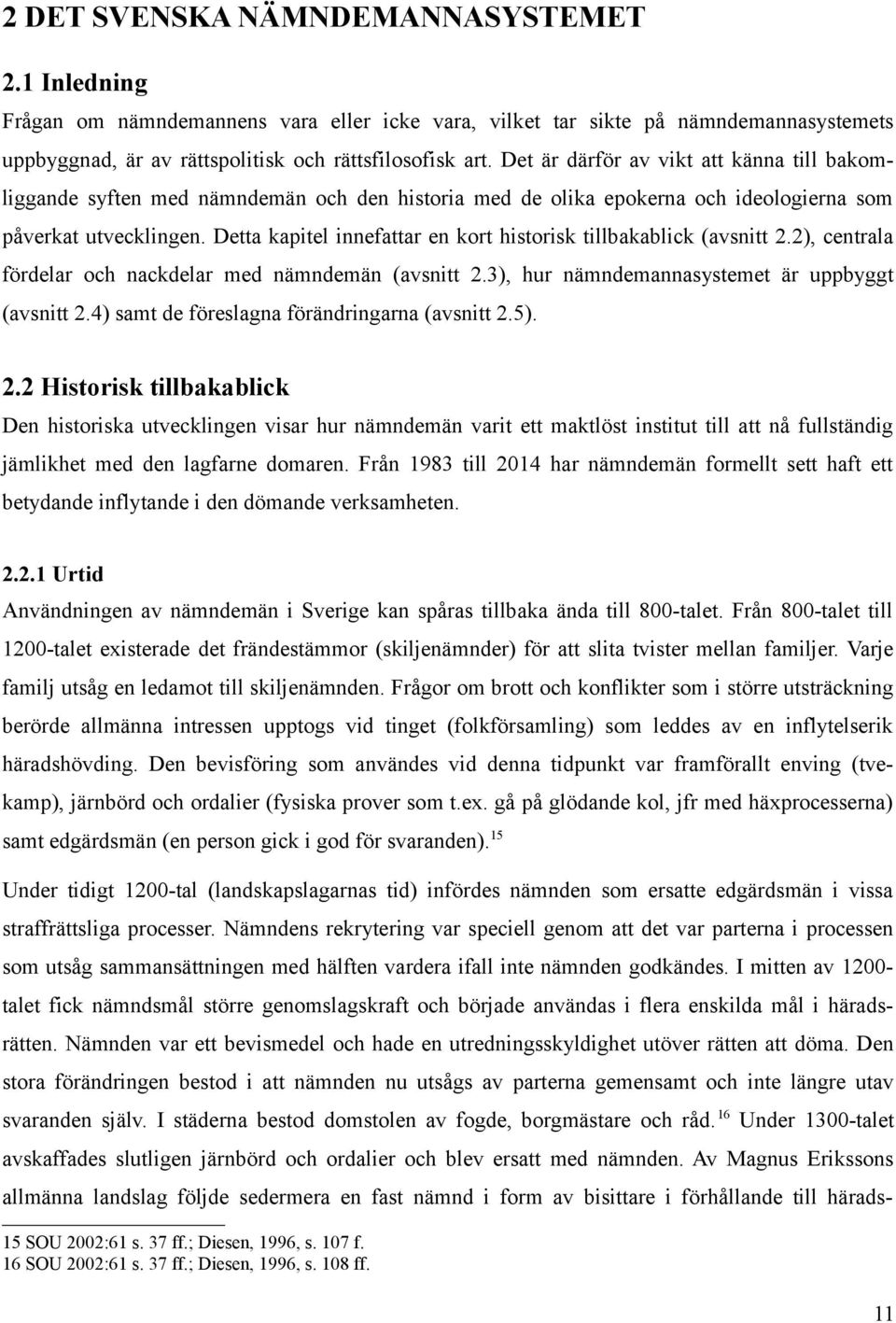 Detta kapitel innefattar en kort historisk tillbakablick (avsnitt 2.2), centrala fördelar och nackdelar med nämndemän (avsnitt 2.3), hur nämndemannasystemet är uppbyggt (avsnitt 2.