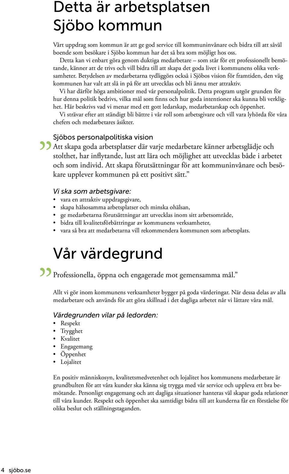 Betydelsen av medarbetarna tydliggörs också i Sjöbos vision för framtiden, den väg kommunen har valt att slå in på för att utvecklas och bli ännu mer attraktiv.