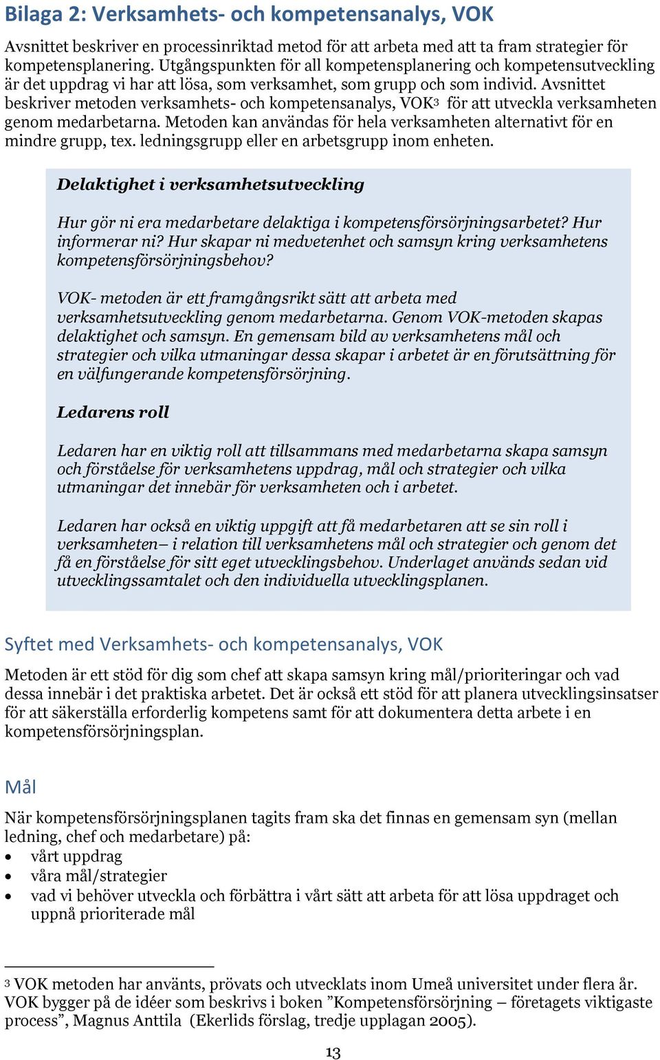 Avsnittet beskriver metoden verksamhets- och kompetensanalys, VOK 3 för att utveckla verksamheten genom medarbetarna. Metoden kan användas för hela verksamheten alternativt för en mindre grupp, tex.