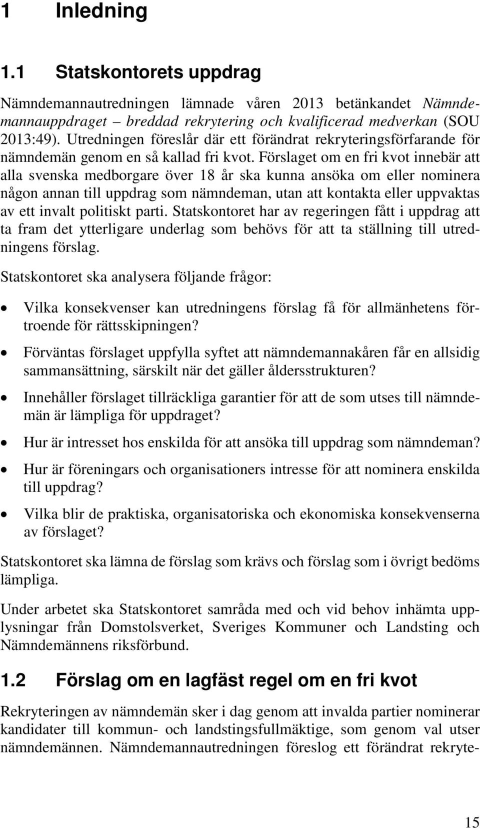 Förslaget om en fri kvot innebär att alla svenska medborgare över 18 år ska kunna ansöka om eller nominera någon annan till uppdrag som nämndeman, utan att kontakta eller uppvaktas av ett invalt