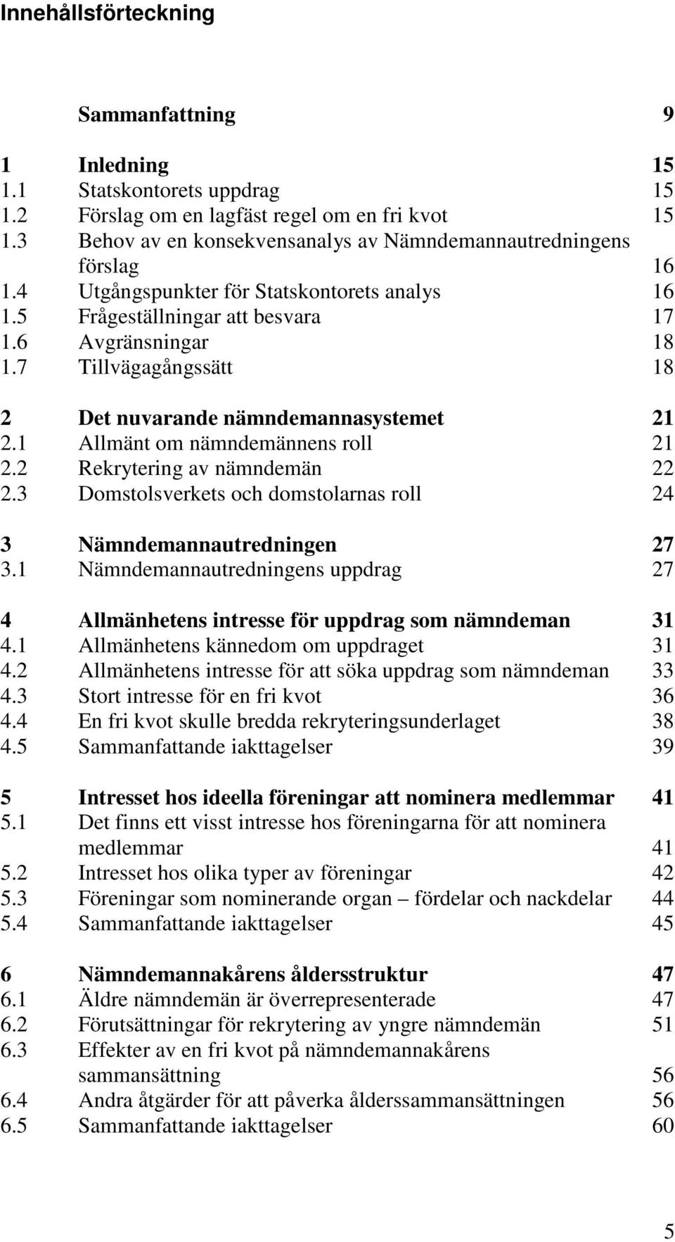 7 Tillvägagångssätt 18 2 Det nuvarande nämndemannasystemet 21 2.1 Allmänt om nämndemännens roll 21 2.2 Rekrytering av nämndemän 22 2.