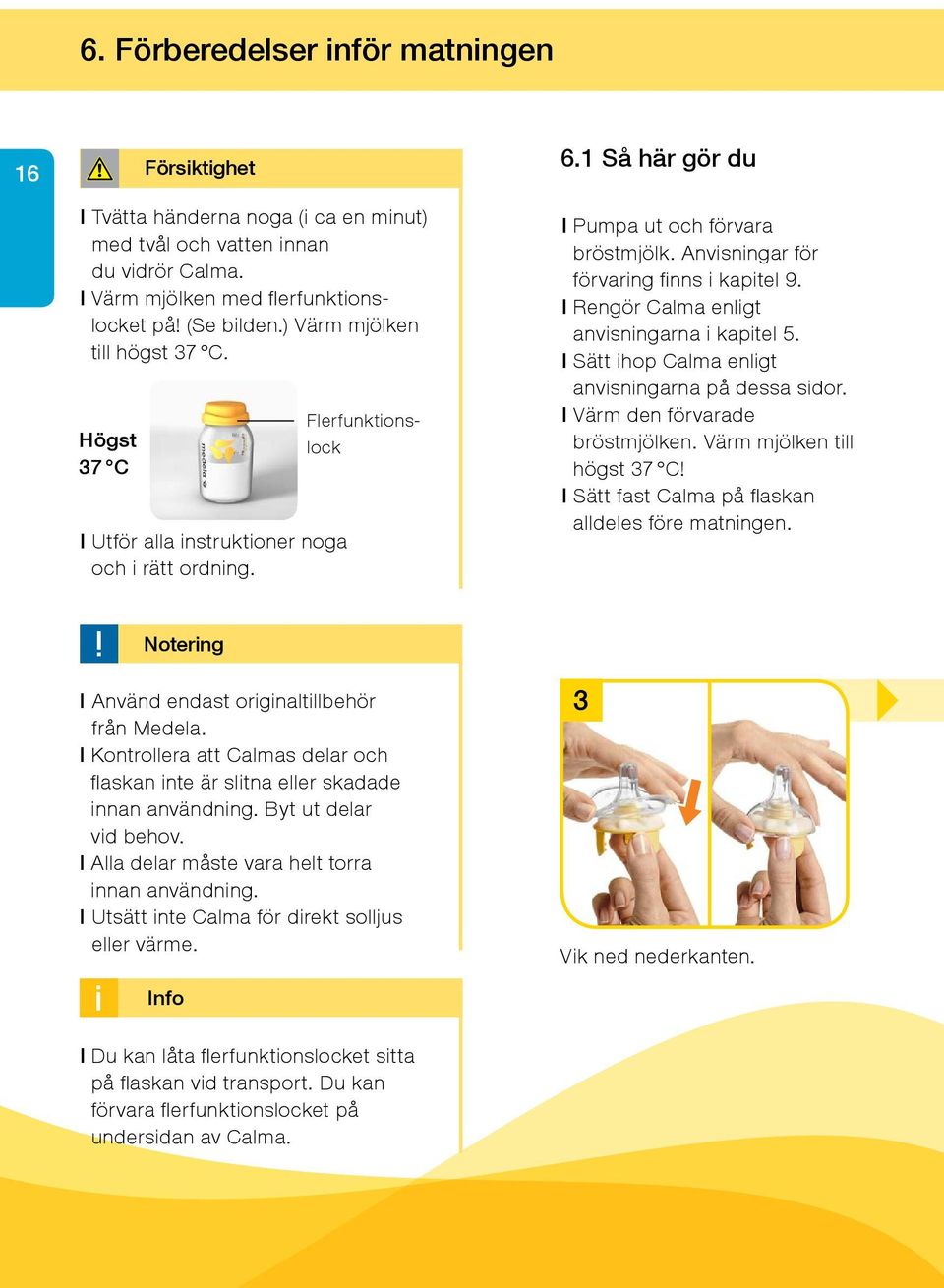 Anvisningar för förvaring finns i kapitel 9. l Rengör Calma enligt anvisningarna i kapitel 5. l Sätt ihop Calma enligt anvisningarna på dessa sidor. l Värm den förvarade bröstmjölken.