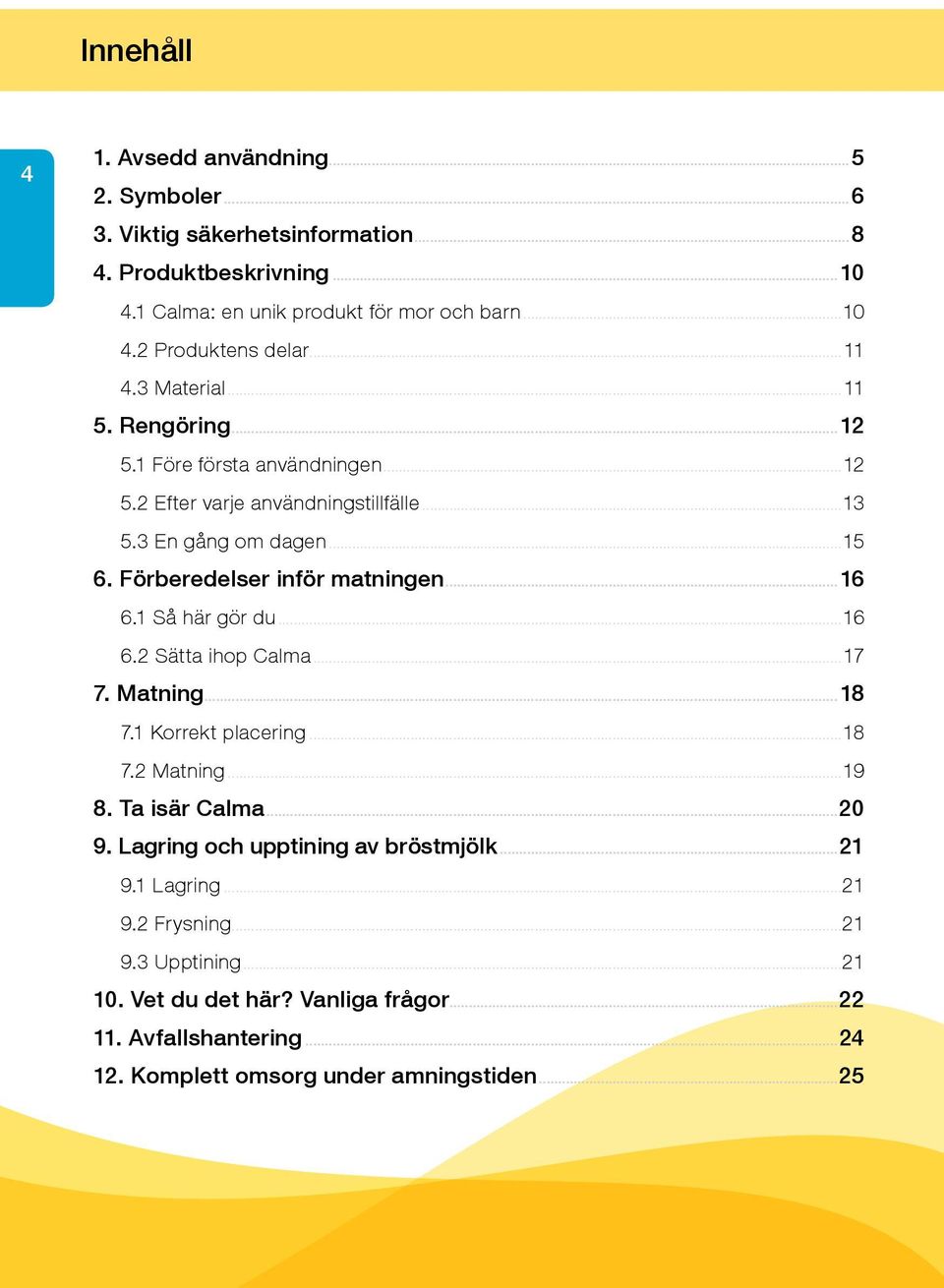 ..16 6.1 Så här gör du...16 6.2 Sätta ihop Calma...17 7. Matning...18 7.1 Korrekt placering...18 7.2 Matning...19 8. Ta isär Calma...20 9. Lagring och upptining av bröstmjölk.