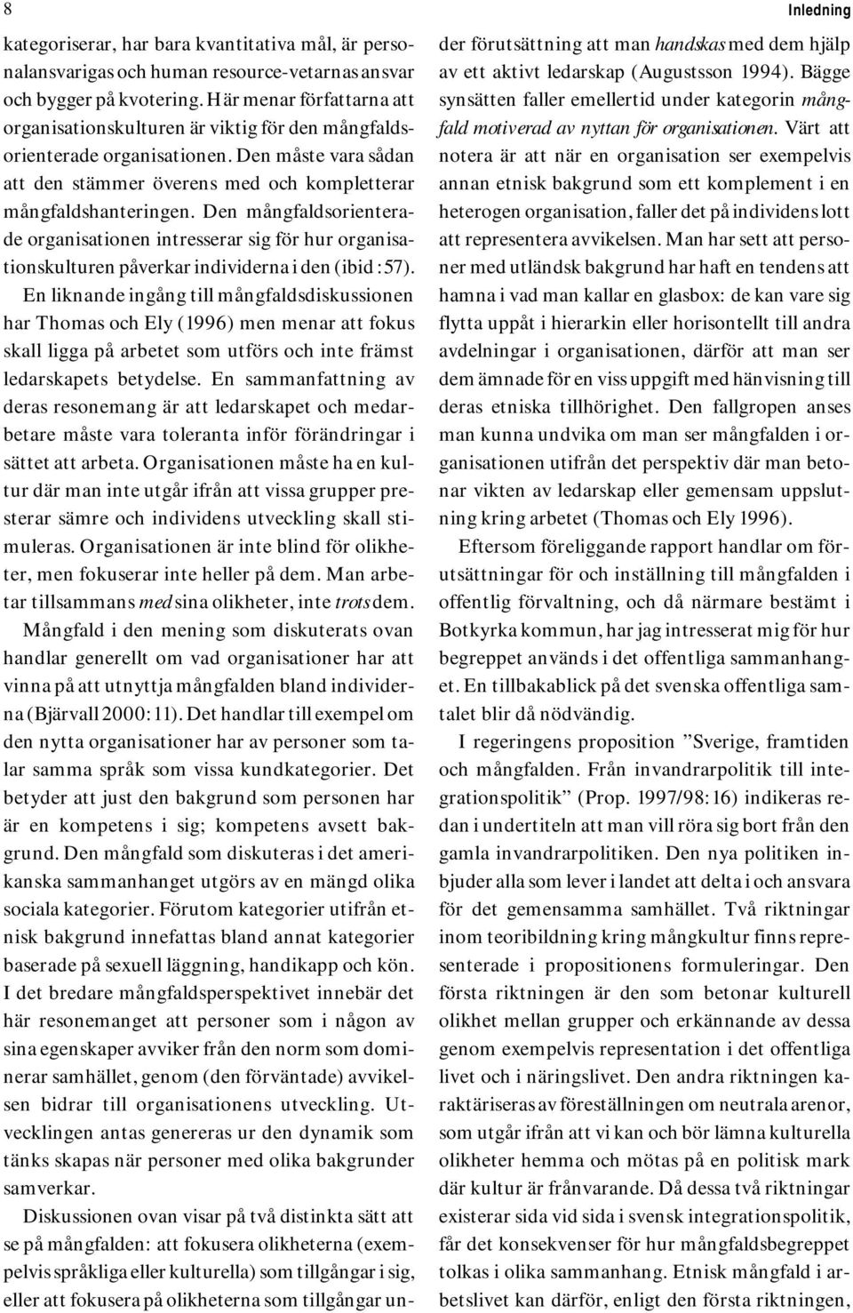 Den mångfaldsorienterade organisationen intresserar sig för hur organisationskulturen påverkar individerna i den (ibid :57).