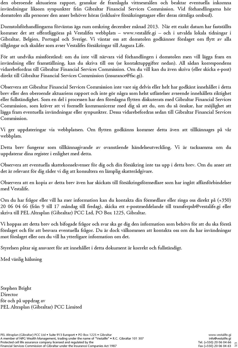 Domstolsförhandlingarna förväntas äga rum omkring december månad 2013. När ett exakt datum har fastställts kommer det att offentliggöras på Vestalifes webbplats www.vestalife.