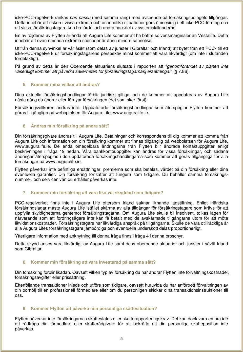 En av följderna av Flytten är ändå att Augura Life kommer att ha bättre solvensmarginaler än Vestalife. Detta innebär att ovan nämnda extrema scenarier är ännu mindre sannolika.