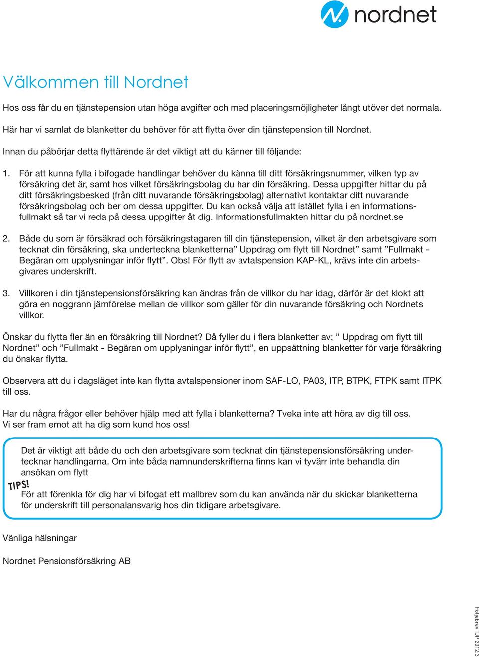 För att kunna fylla i bifogade handlingar behöver du känna till ditt försäkringsnummer, vilken typ av försäkring det är, samt hos vilket försäkringsbolag du har din försäkring.