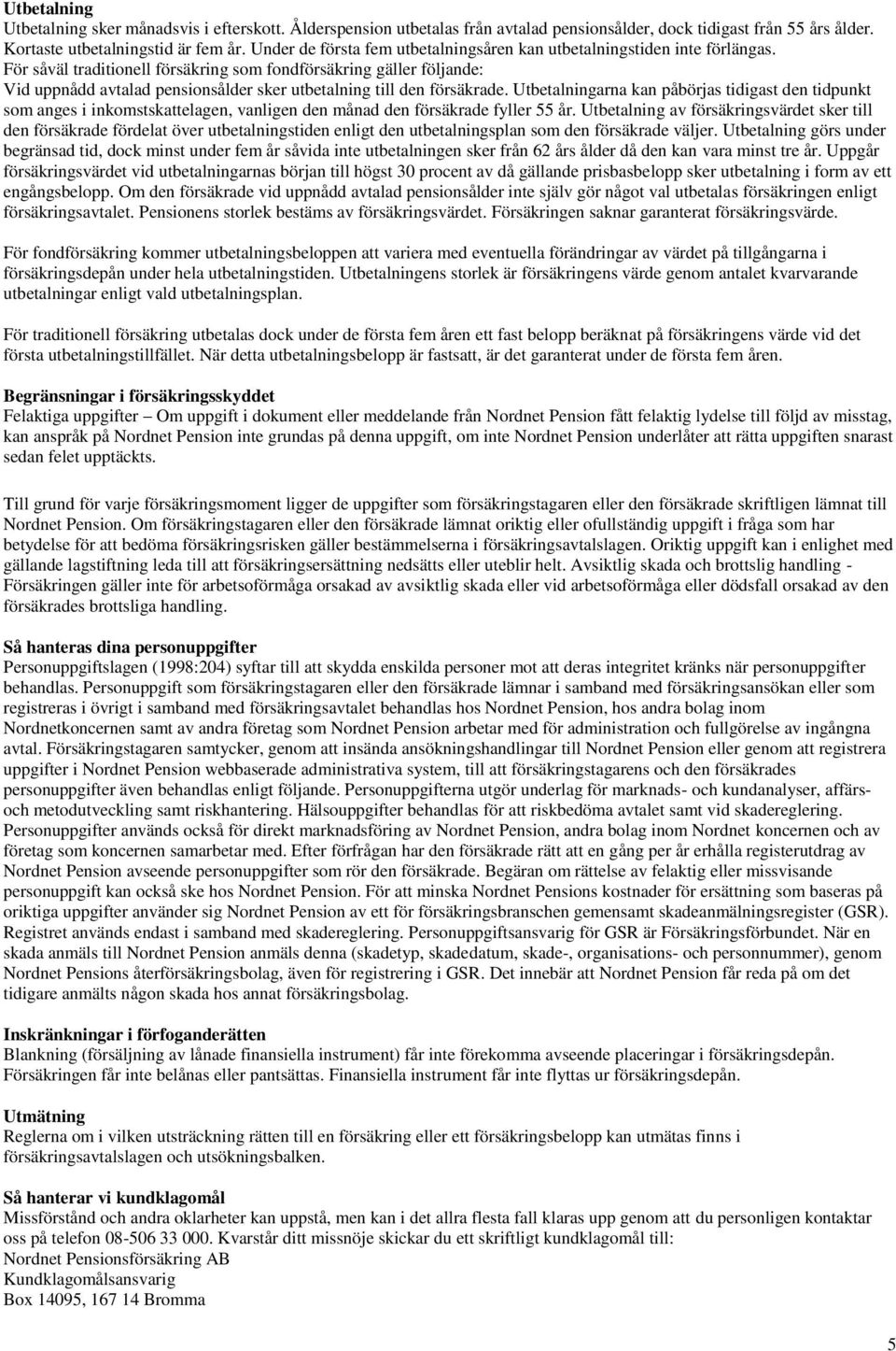 För såväl traditionell försäkring som fondförsäkring gäller följande: Vid uppnådd avtalad pensionsålder sker utbetalning till den försäkrade.