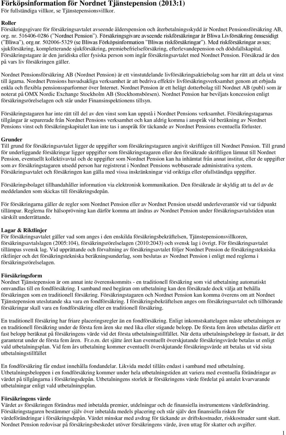 Försäkringsgivare avseende riskförsäkringar är Bliwa Livförsäkring ömsesidigt ( Bliwa ), org.nr. 502006-5329 (se Bliwas Förköpsinformation Bliwas riskförsäkringar ).