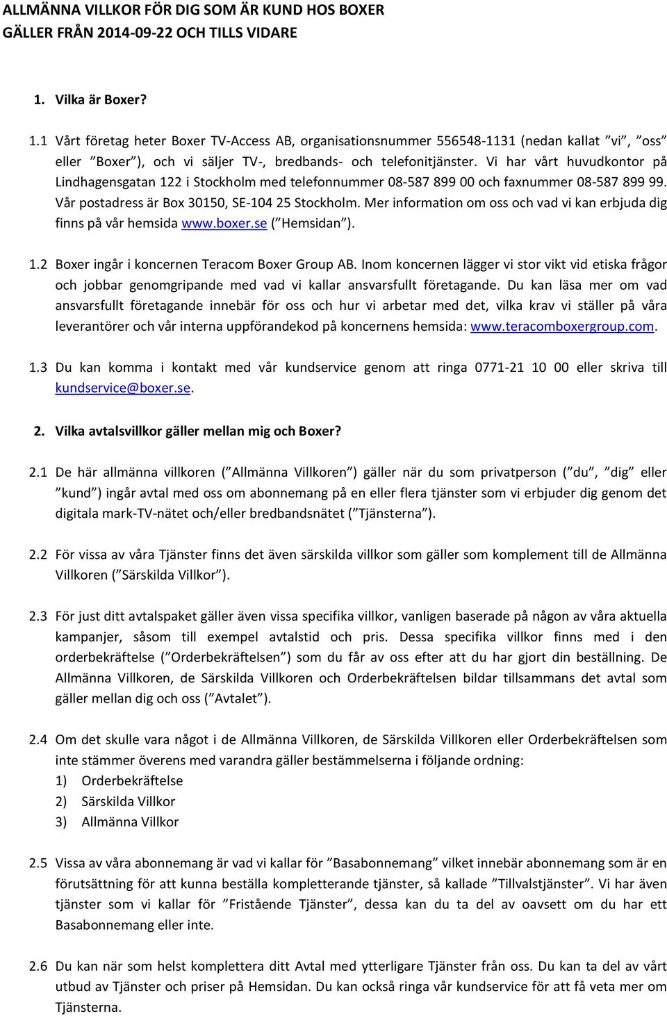 Vi har vårt huvudkontor på Lindhagensgatan 122 i Stockholm med telefonnummer 08-587 899 00 och faxnummer 08-587 899 99. Vår postadress är Box 30150, SE-104 25 Stockholm.