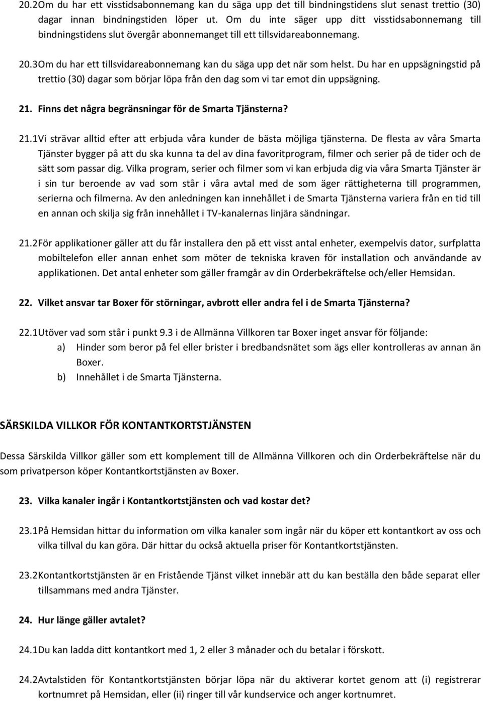 Du har en uppsägningstid på trettio (30) dagar som börjar löpa från den dag som vi tar emot din uppsägning. 21. Finns det några begränsningar för de Smarta Tjänsterna? 21.1 Vi strävar alltid efter att erbjuda våra kunder de bästa möjliga tjänsterna.