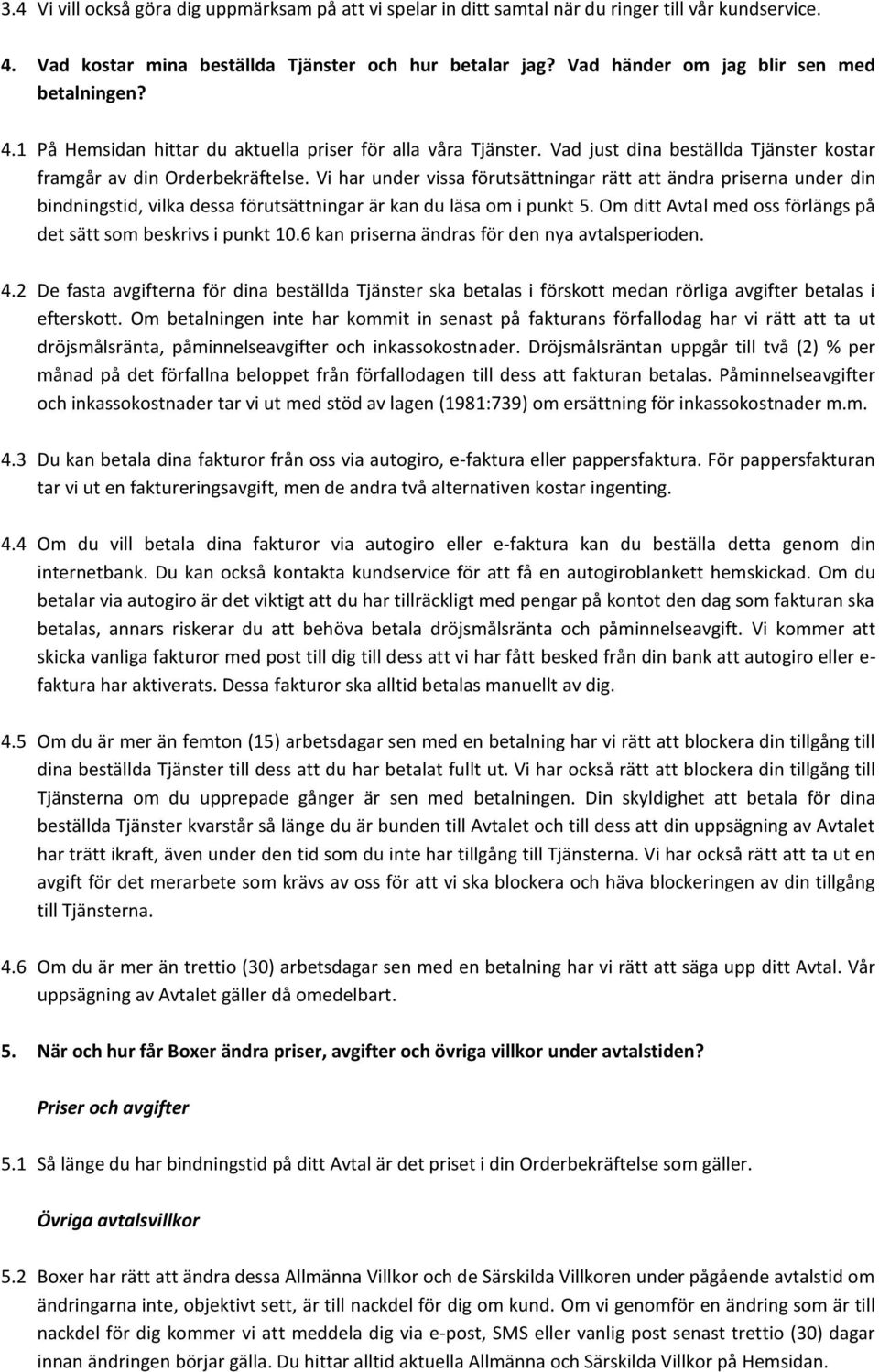 Vi har under vissa förutsättningar rätt att ändra priserna under din bindningstid, vilka dessa förutsättningar är kan du läsa om i punkt 5.