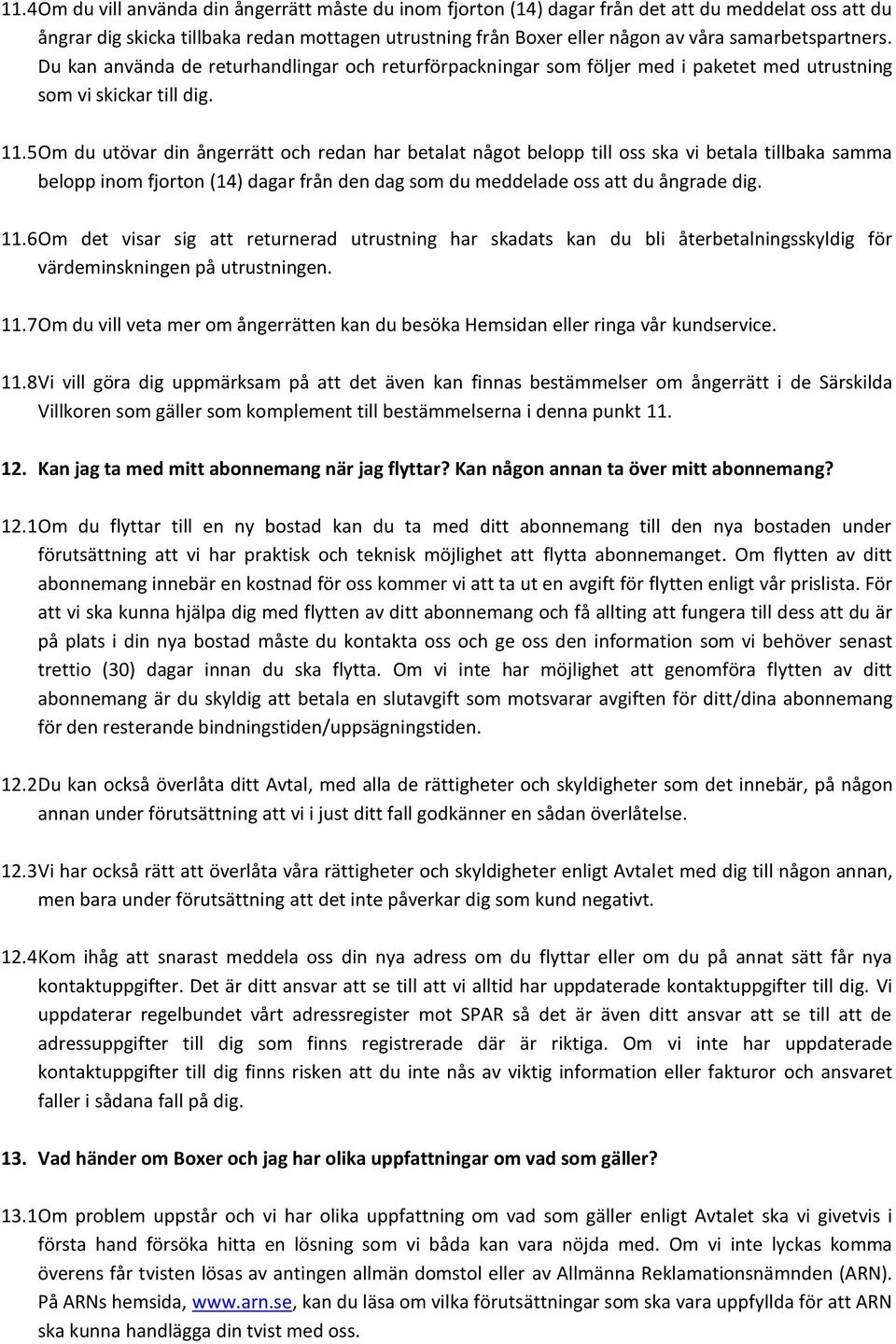 5 Om du utövar din ångerrätt och redan har betalat något belopp till oss ska vi betala tillbaka samma belopp inom fjorton (14) dagar från den dag som du meddelade oss att du ångrade dig. 11.