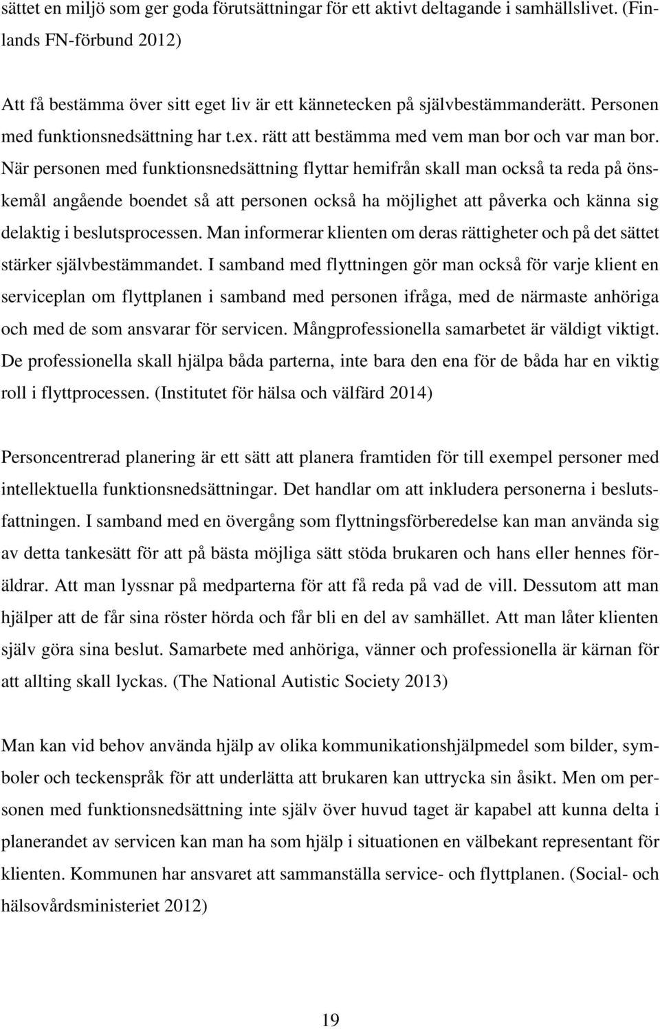 När personen med funktionsnedsättning flyttar hemifrån skall man också ta reda på önskemål angående boendet så att personen också ha möjlighet att påverka och känna sig delaktig i beslutsprocessen.