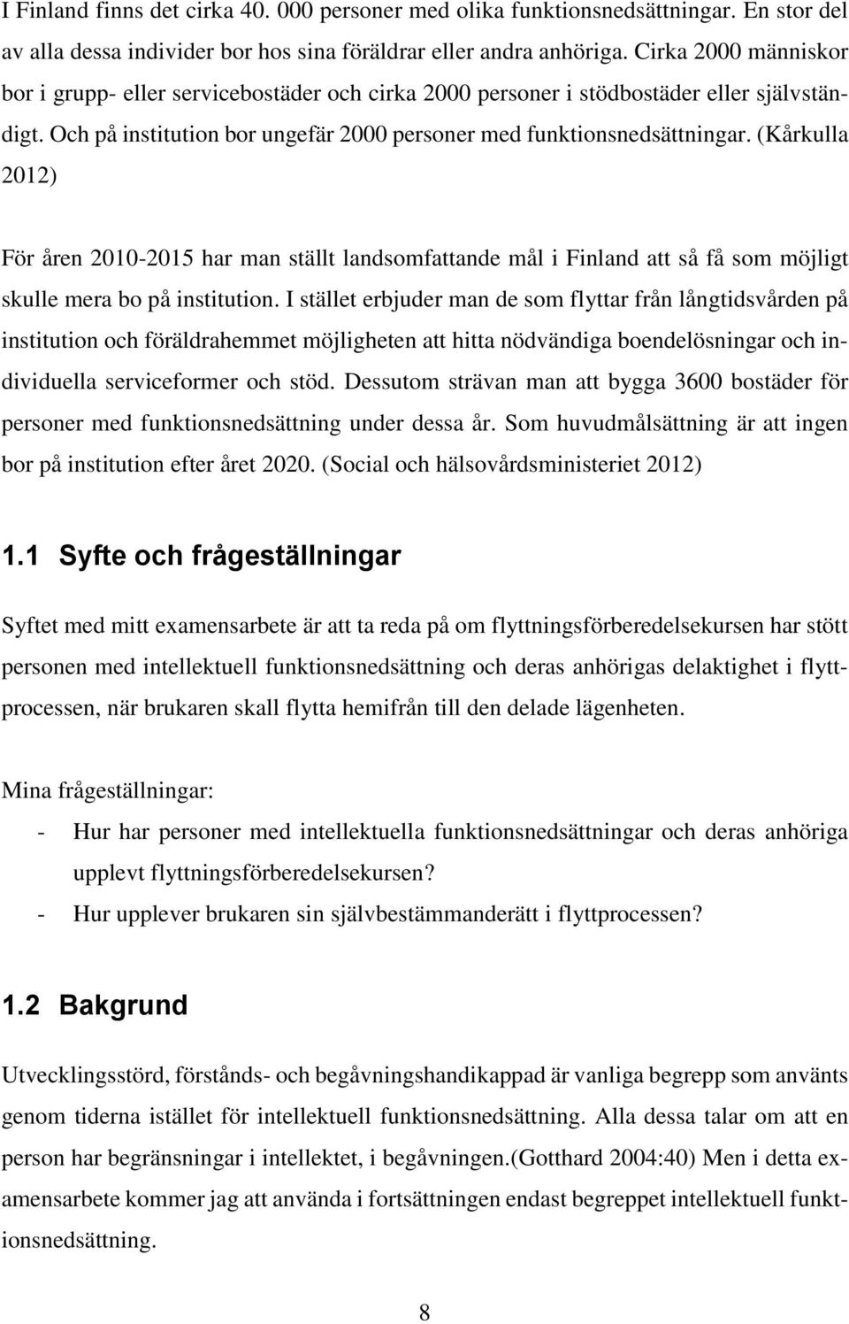 (Kårkulla 2012) För åren 2010-2015 har man ställt landsomfattande mål i Finland att så få som möjligt skulle mera bo på institution.