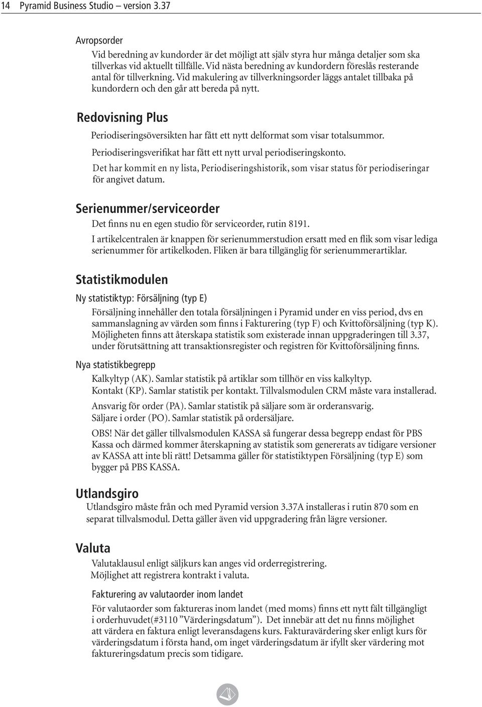 Redovisning Plus Periodiseringsöversikten har fått ett nytt delformat som visar totalsummor. Periodiseringsverifikat har fått ett nytt urval periodiseringskonto.