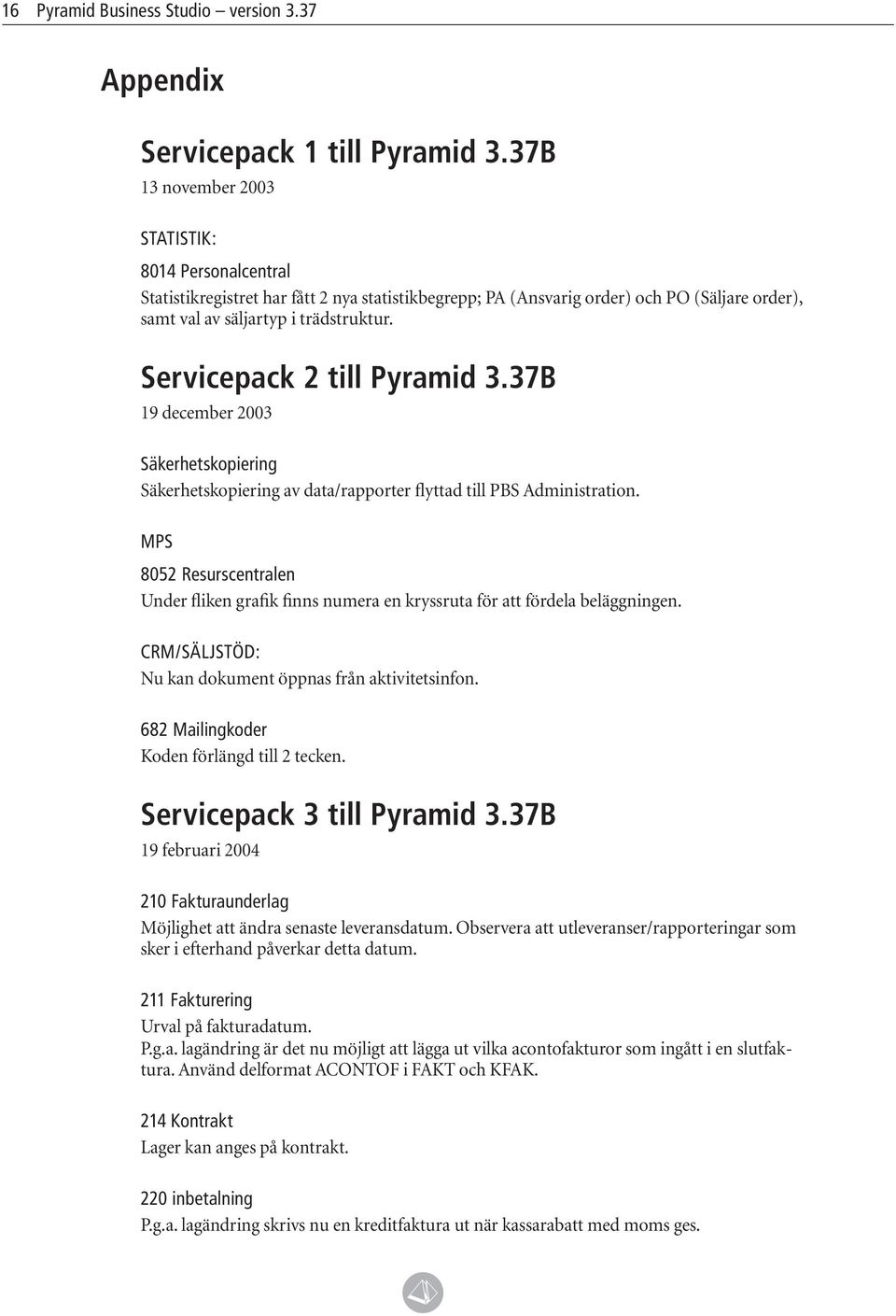 Servicepack 2 till Pyramid 3.37B 19 december 2003 Säkerhetskopiering Säkerhetskopiering av data/rapporter flyttad till PBS Administration.