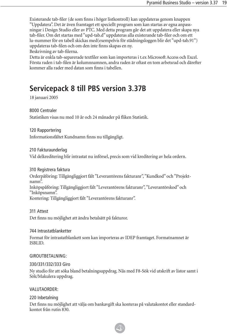 Om det startas med upd-tab.d uppdateras alla existerande tab-filer och om ett lu-nummer för en tabell skickas med(exempelvis för städningsloggen blir det upd-tab.