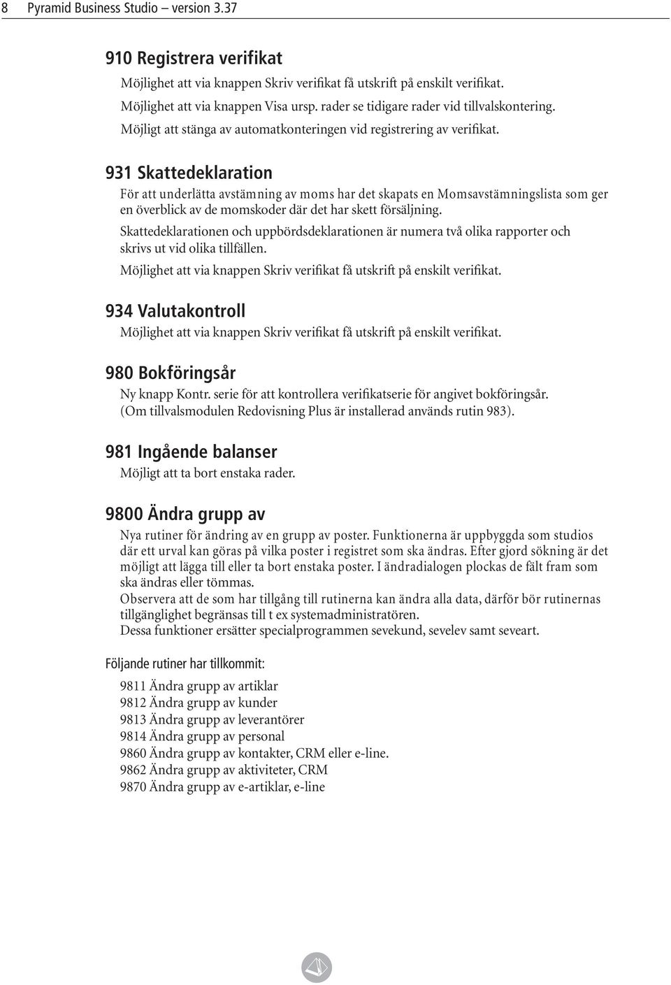 931 Skattedeklaration För att underlätta avstämning av moms har det skapats en Momsavstämningslista som ger en överblick av de momskoder där det har skett försäljning.