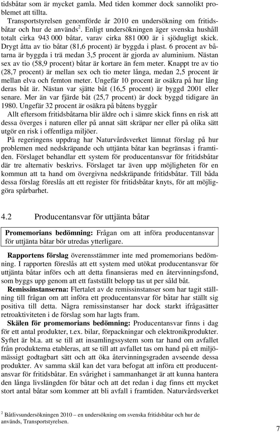 6 procent av båtarna är byggda i trä medan 3,5 procent är gjorda av aluminium. Nästan sex av tio (58,9 procent) båtar är kortare än fem meter.