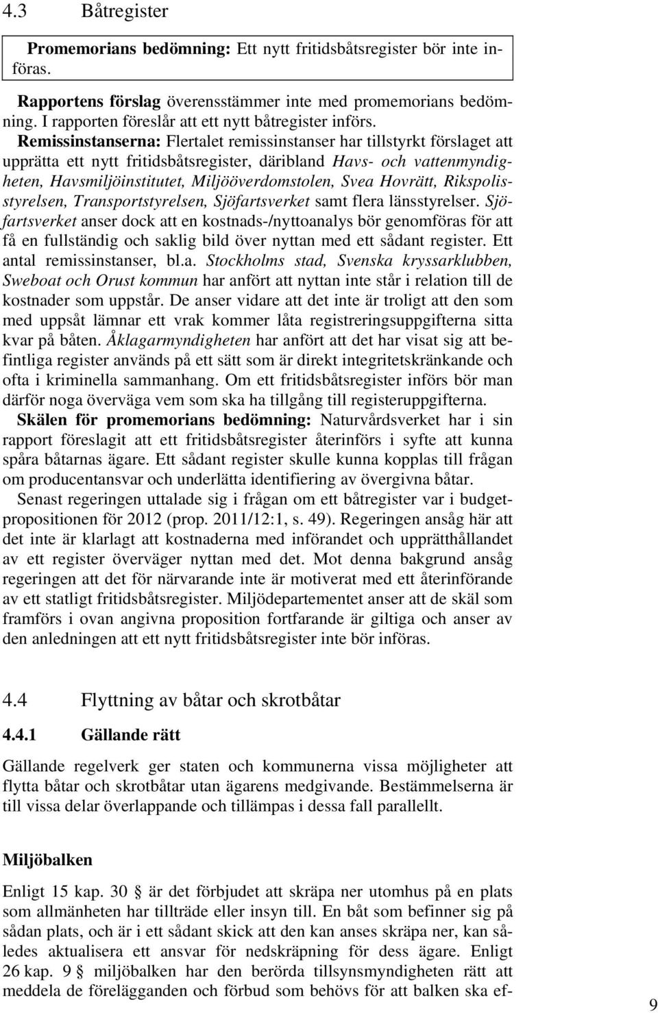 Remissinstanserna: Flertalet remissinstanser har tillstyrkt förslaget att upprätta ett nytt fritidsbåtsregister, däribland Havs- och vattenmyndigheten, Havsmiljöinstitutet, Miljööverdomstolen, Svea