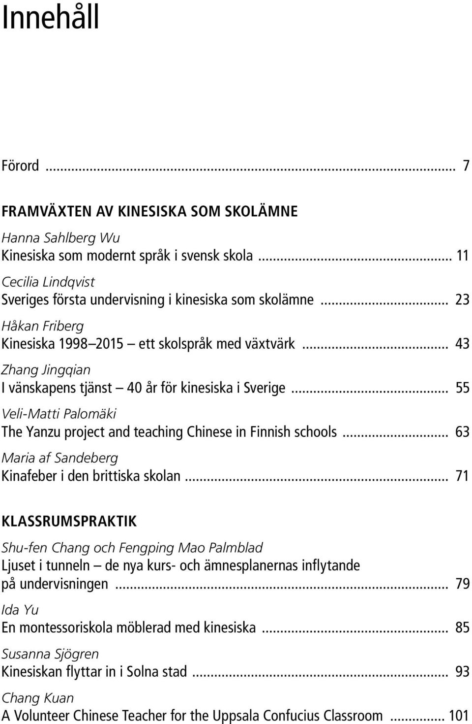 .. 55 Veli-Matti Palomäki The Yanzu project and teaching Chinese in Finnish schools... 63 Maria af Sandeberg Kinafeber i den brittiska skolan.