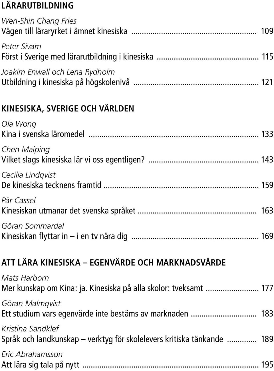 .. 133 Chen Maiping Vilket slags kinesiska lär vi oss egentligen?... 143 Cecilia Lindqvist De kinesiska tecknens framtid... 159 Pär Cassel Kinesiskan utmanar det svenska språket.