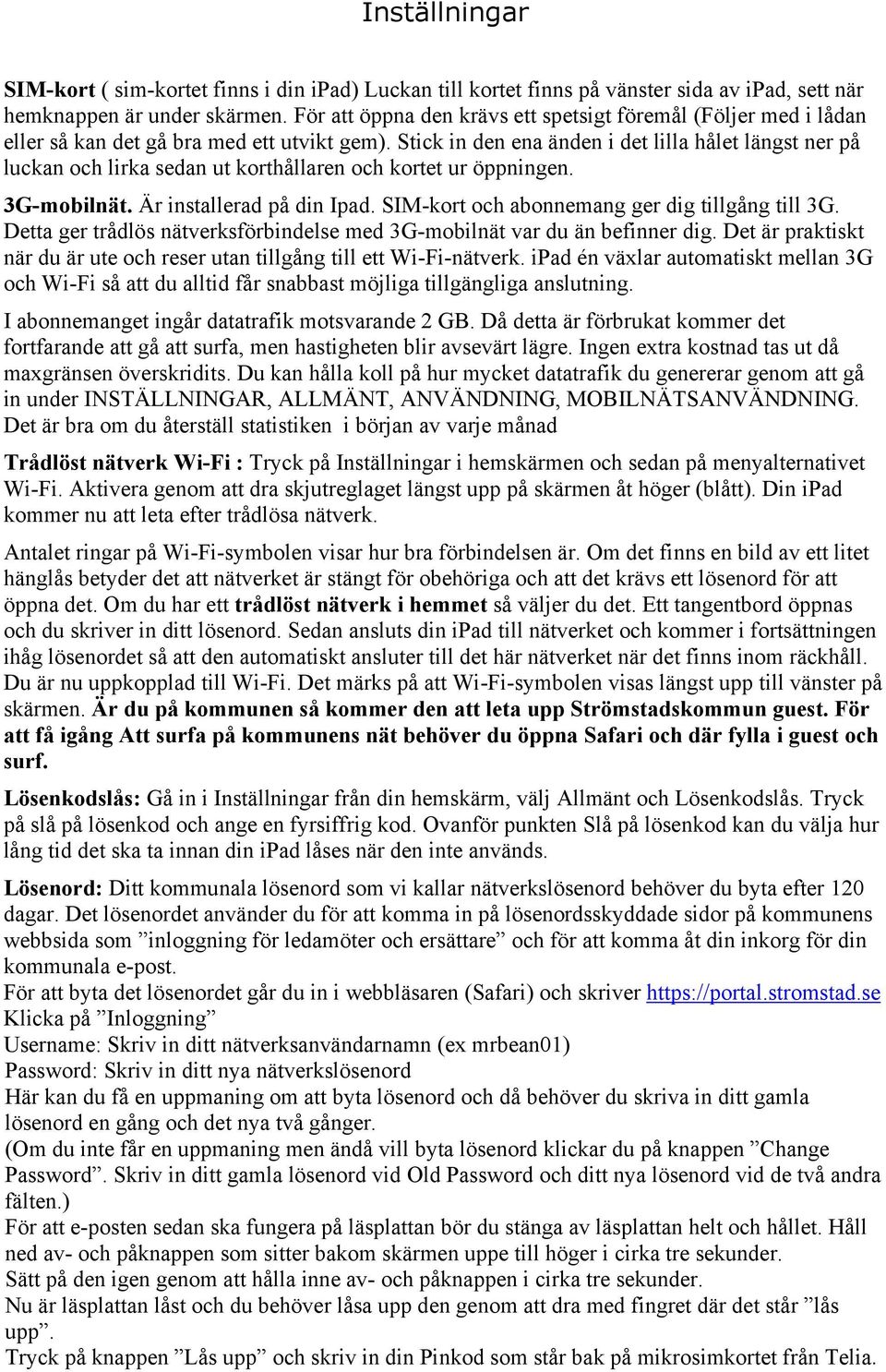 Stick in den ena änden i det lilla hålet längst ner på luckan och lirka sedan ut korthållaren och kortet ur öppningen. 3G-mobilnät. Är installerad på din Ipad.