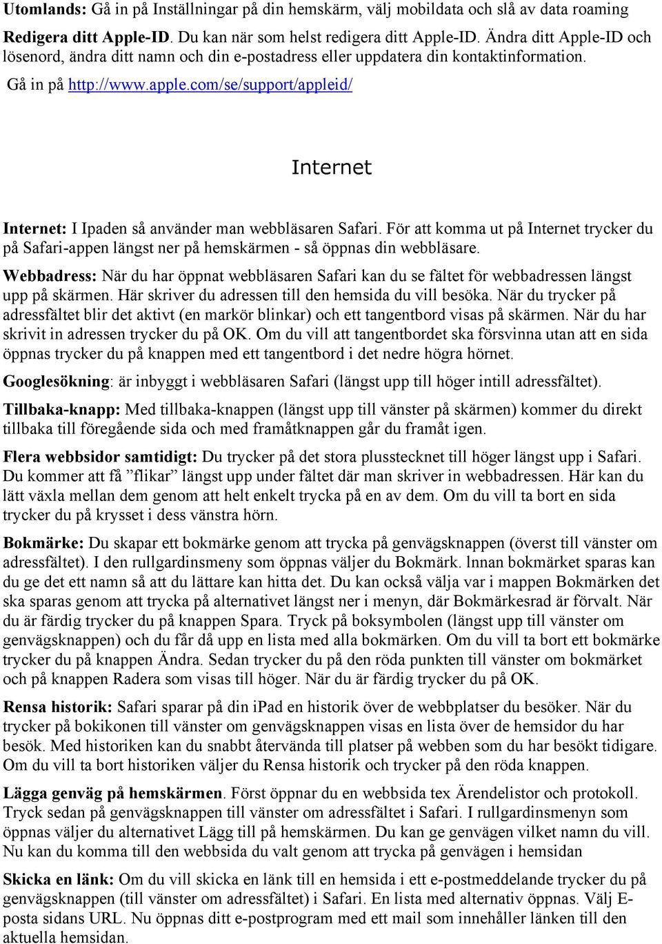 com/se/support/appleid/ Internet Internet: I Ipaden så använder man webbläsaren Safari. För att komma ut på Internet trycker du på Safari-appen längst ner på hemskärmen - så öppnas din webbläsare.