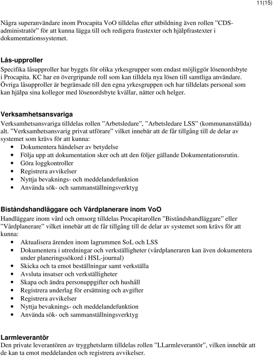 Övriga låsupproller är begränsade till den egna yrkesgruppen och har tilldelats personal som kan hjälpa sina kollegor med lösenordsbyte kvällar, nätter och helger.