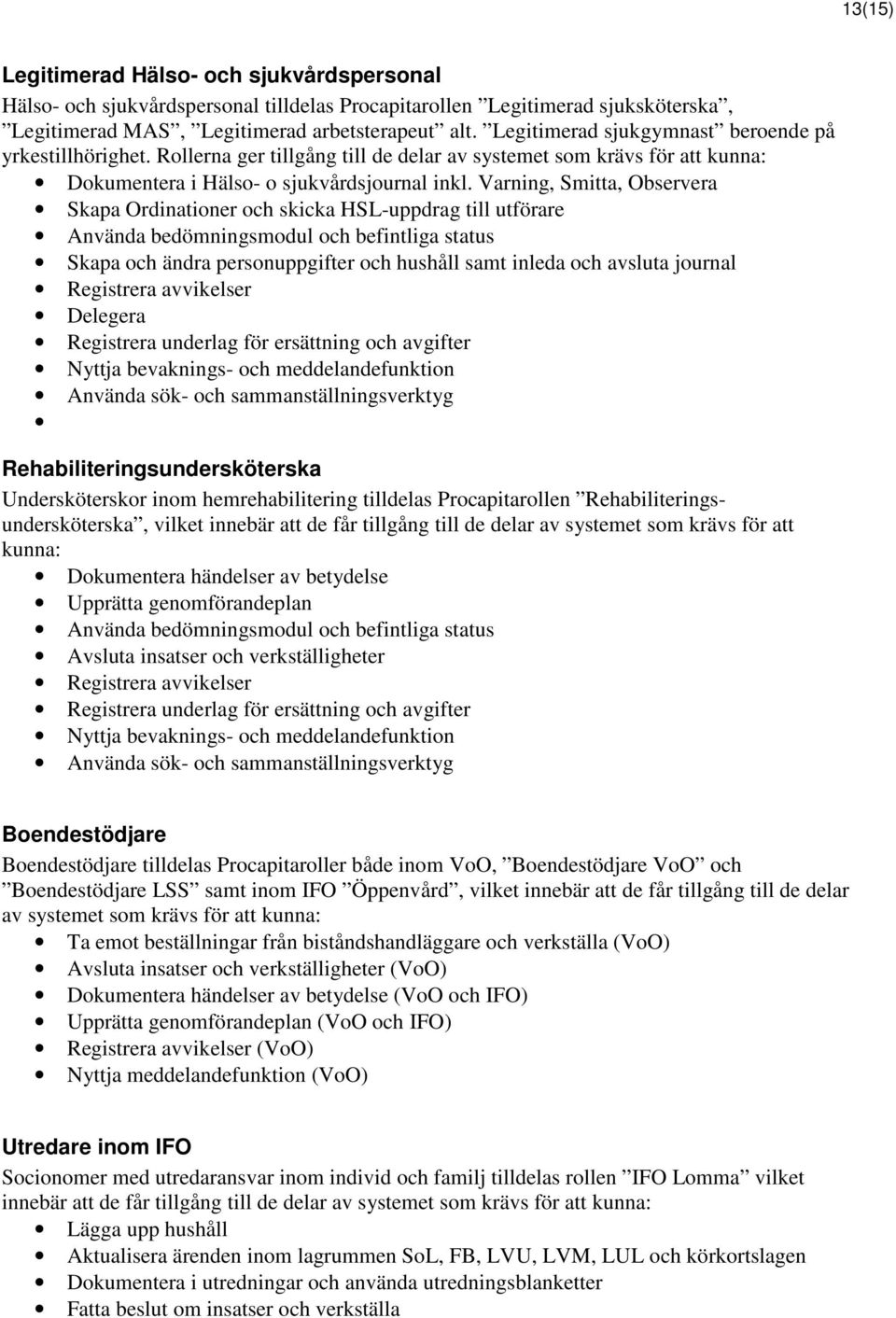 Varning, Smitta, Observera Skapa Ordinationer och skicka HSL-uppdrag till utförare Använda bedömningsmodul och befintliga status Skapa och ändra personuppgifter och hushåll samt inleda och avsluta