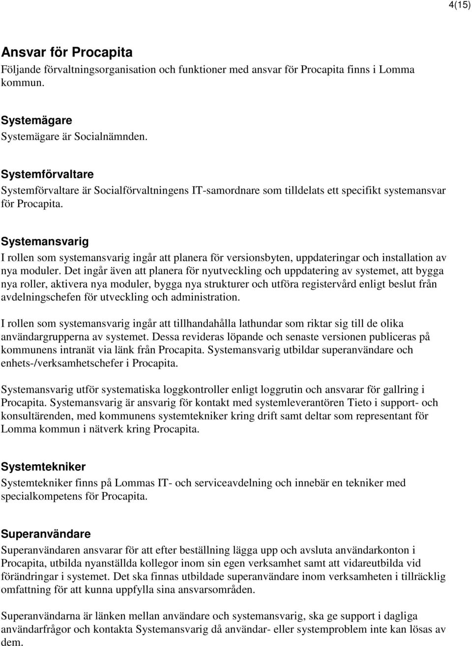 Systemansvarig I rollen som systemansvarig ingår att planera för versionsbyten, uppdateringar och installation av nya moduler.