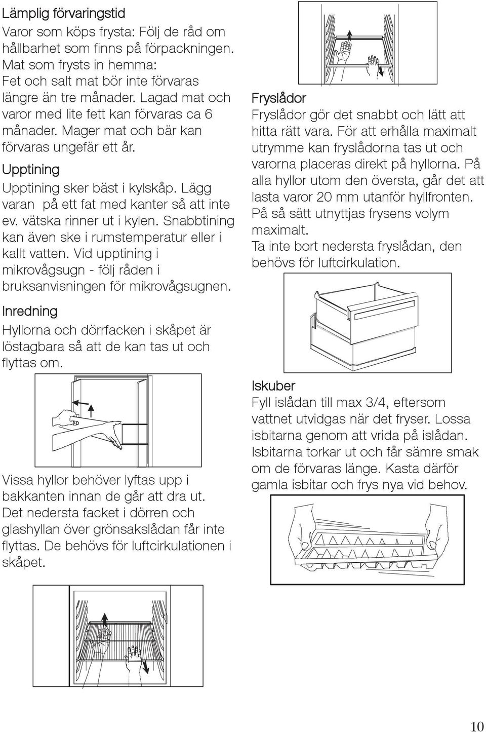 vätska rinner ut i kylen. Snabbtining kanävenskeirumstemperaturelleri kallt vatten. Vid upptining i mikrovågsugn - följ råden i bruksanvisningen för mikrovågsugnen.