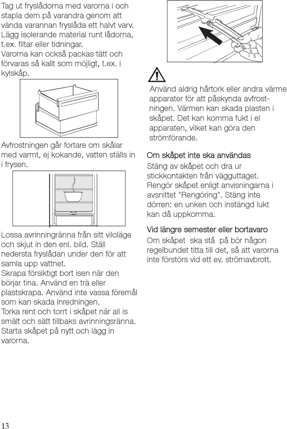 Lossa avrinningränna från sitt viloläge och skjut in den enl. bild. Ställ nedersta fryslådan under den för att samla upp vattnet. Skrapa försiktigt bort isen när den börjar tina.