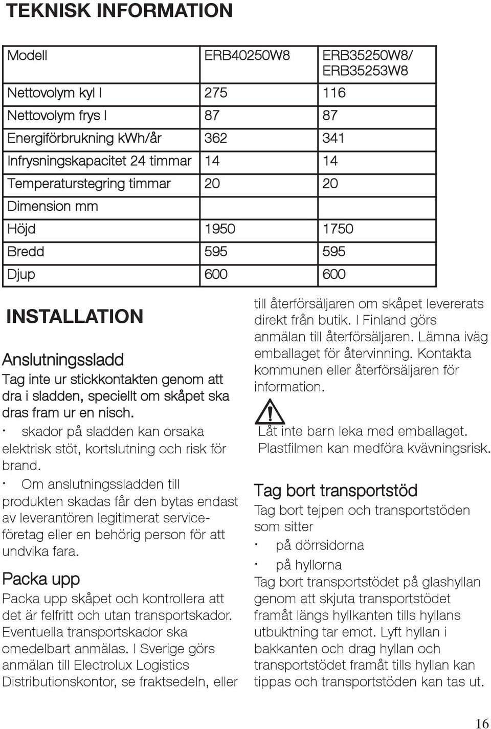 skador på sladden kan orsaka elektrisk stöt, kortslutning och risk för brand.