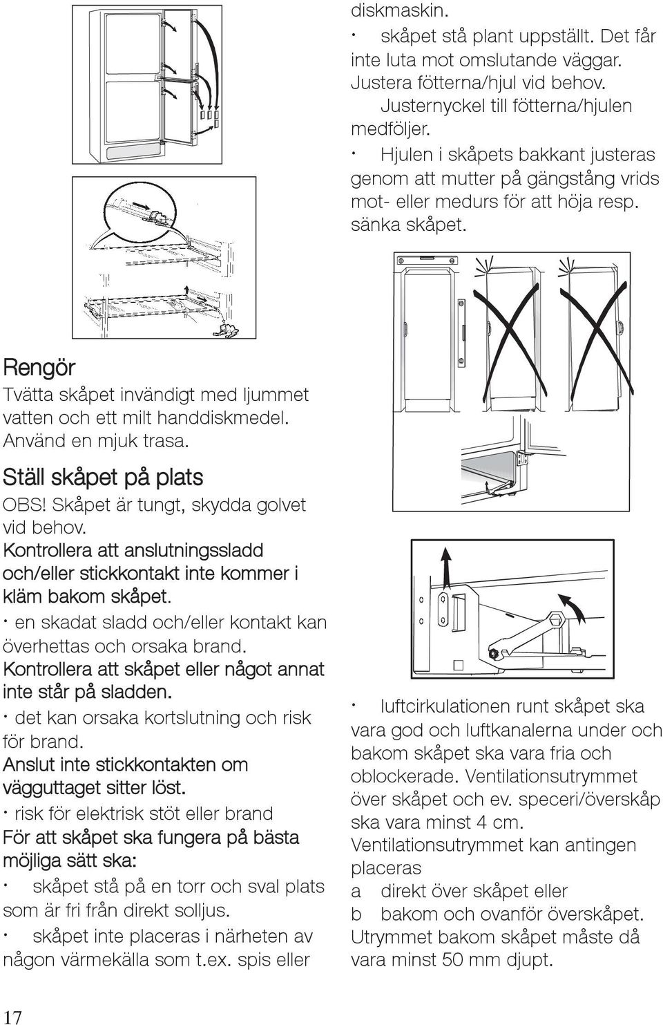 Använd en mjuk trasa. Ställ skåpet på plats OBS! Skåpet är tungt, skydda golvet vid behov. Kontrollera att anslutningssladd och/eller stickkontakt inte kommer i kläm bakom skåpet.