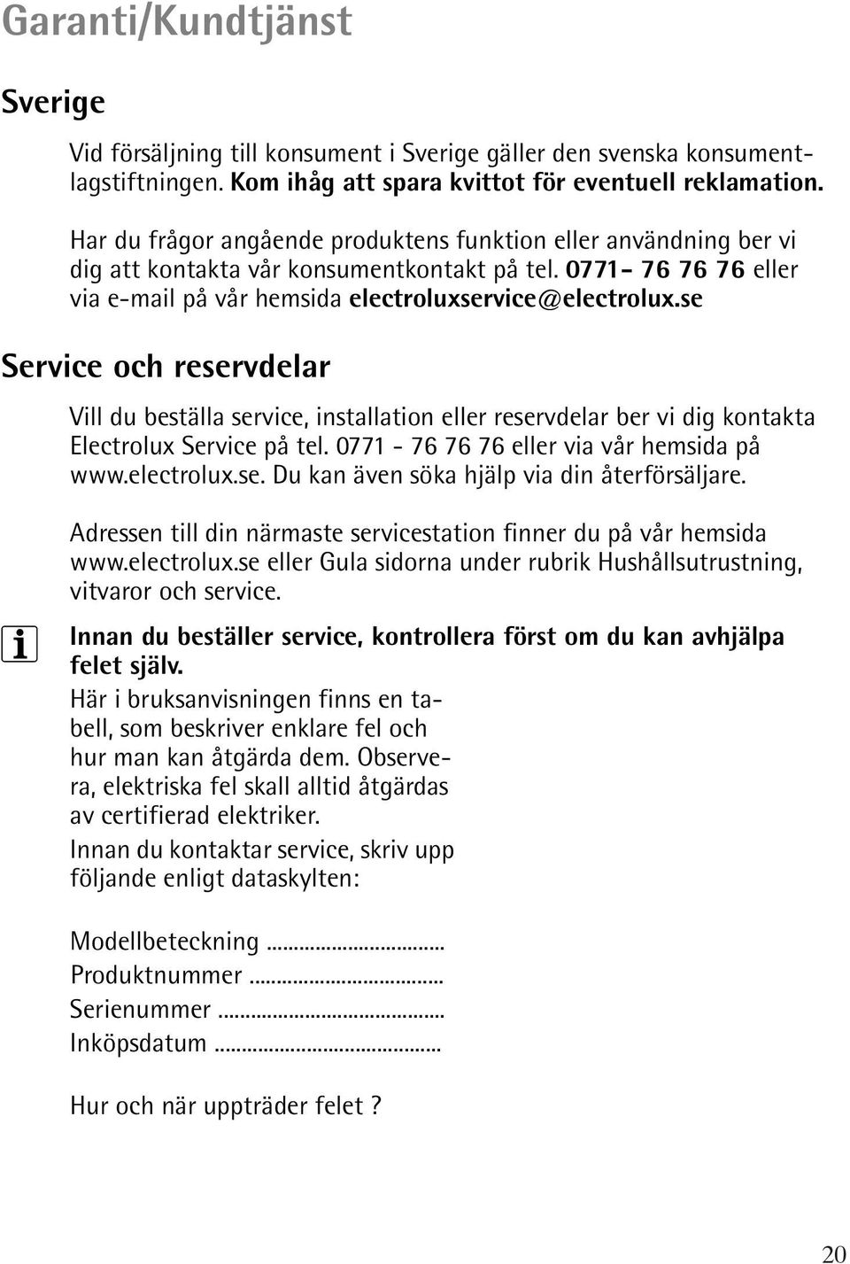 se Service och reservdelar Vill du beställa service, installation eller reservdelar ber vi dig kontakta Electrolux Service på tel. 0771-76 76 76 eller via vår hemsida på www.electrolux.se. Du kan även söka hjälp via din återförsäljare.