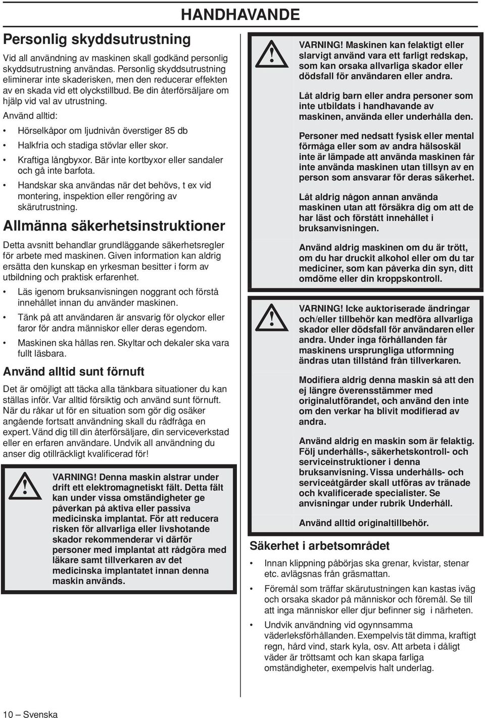 Använd alltid: Hörselkåpor om ljudnivån överstiger 85 db Halkfria och stadiga stövlar eller skor. Kraftiga långbyxor. Bär inte kortbyxor eller sandaler och gå inte barfota.