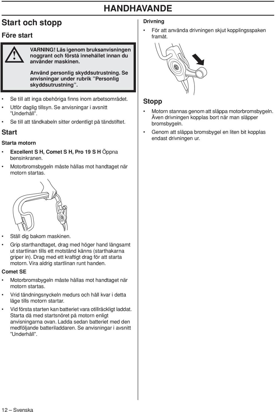 Se anvisningar i avsnitt Underhåll. Se till att tändkabeln sitter ordentligt på tändstiftet. Start Starta motorn Excellent S H, Comet S H, Pro 19 S H Öppna bensinkranen.