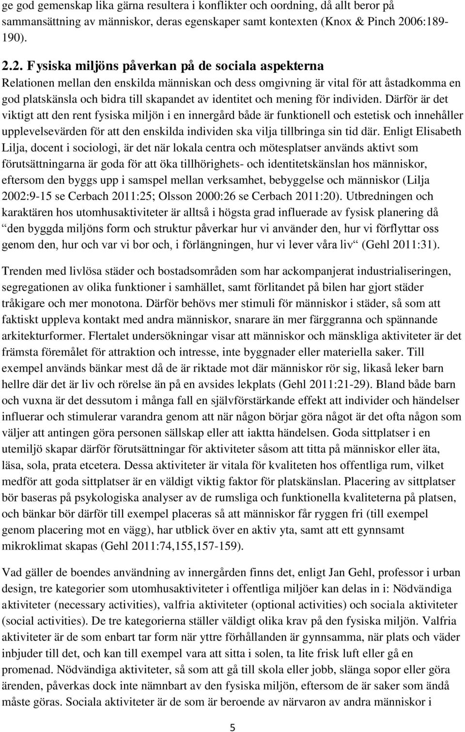 2. Fysiska miljöns påverkan på de sociala aspekterna Relationen mellan den enskilda människan och dess omgivning är vital för att åstadkomma en god platskänsla och bidra till skapandet av identitet