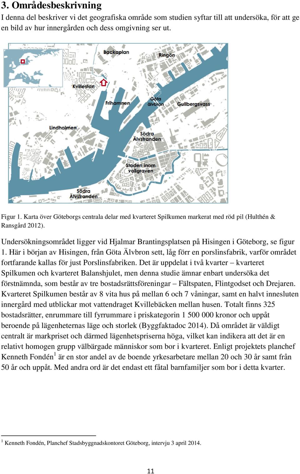 Här i början av Hisingen, från Göta Älvbron sett, låg förr en porslinsfabrik, varför området fortfarande kallas för just Porslinsfabriken.