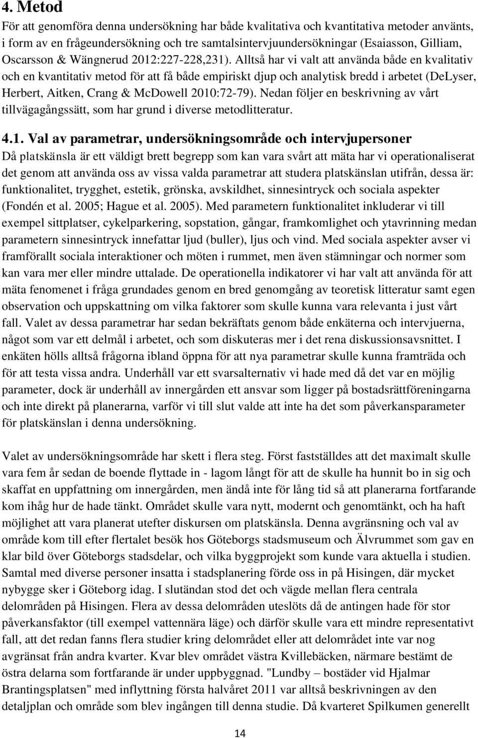 Alltså har vi valt att använda både en kvalitativ och en kvantitativ metod för att få både empiriskt djup och analytisk bredd i arbetet (DeLyser, Herbert, Aitken, Crang & McDowell 2010:72-79).