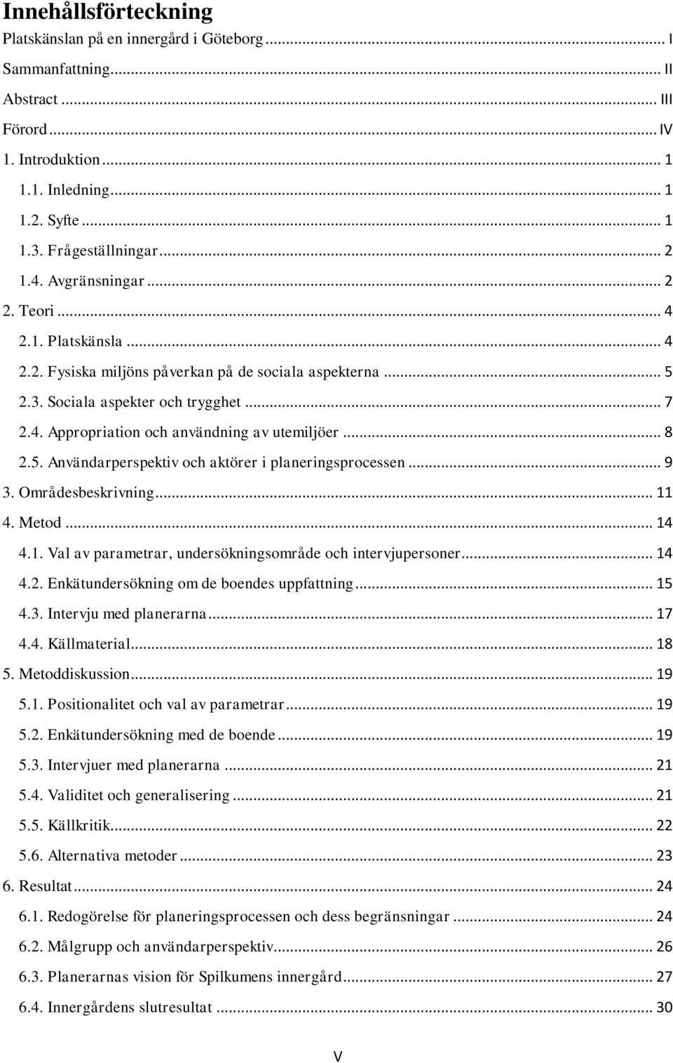 .. 8 2.5. Användarperspektiv och aktörer i planeringsprocessen... 9 3. Områdesbeskrivning... 11 4. Metod... 14 4.1. Val av parametrar, undersökningsområde och intervjupersoner... 14 4.2. Enkätundersökning om de boendes uppfattning.