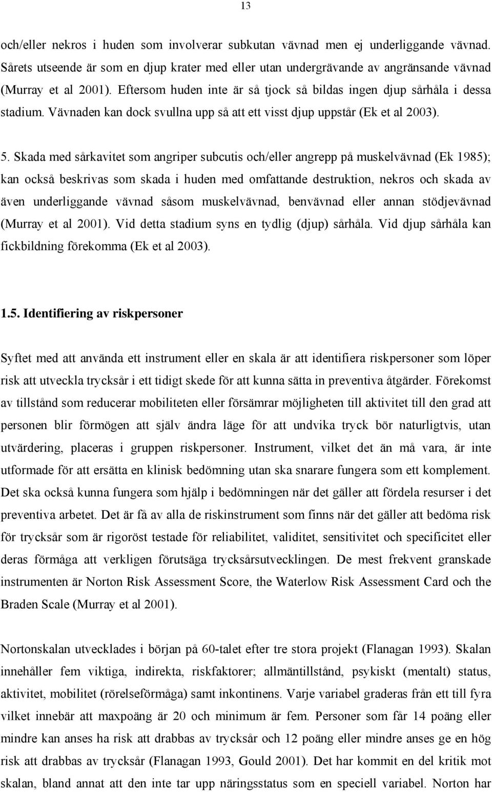 Skada med sårkavitet som angriper subcutis och/eller angrepp på muskelvävnad (Ek 1985); kan också beskrivas som skada i huden med omfattande destruktion, nekros och skada av även underliggande vävnad