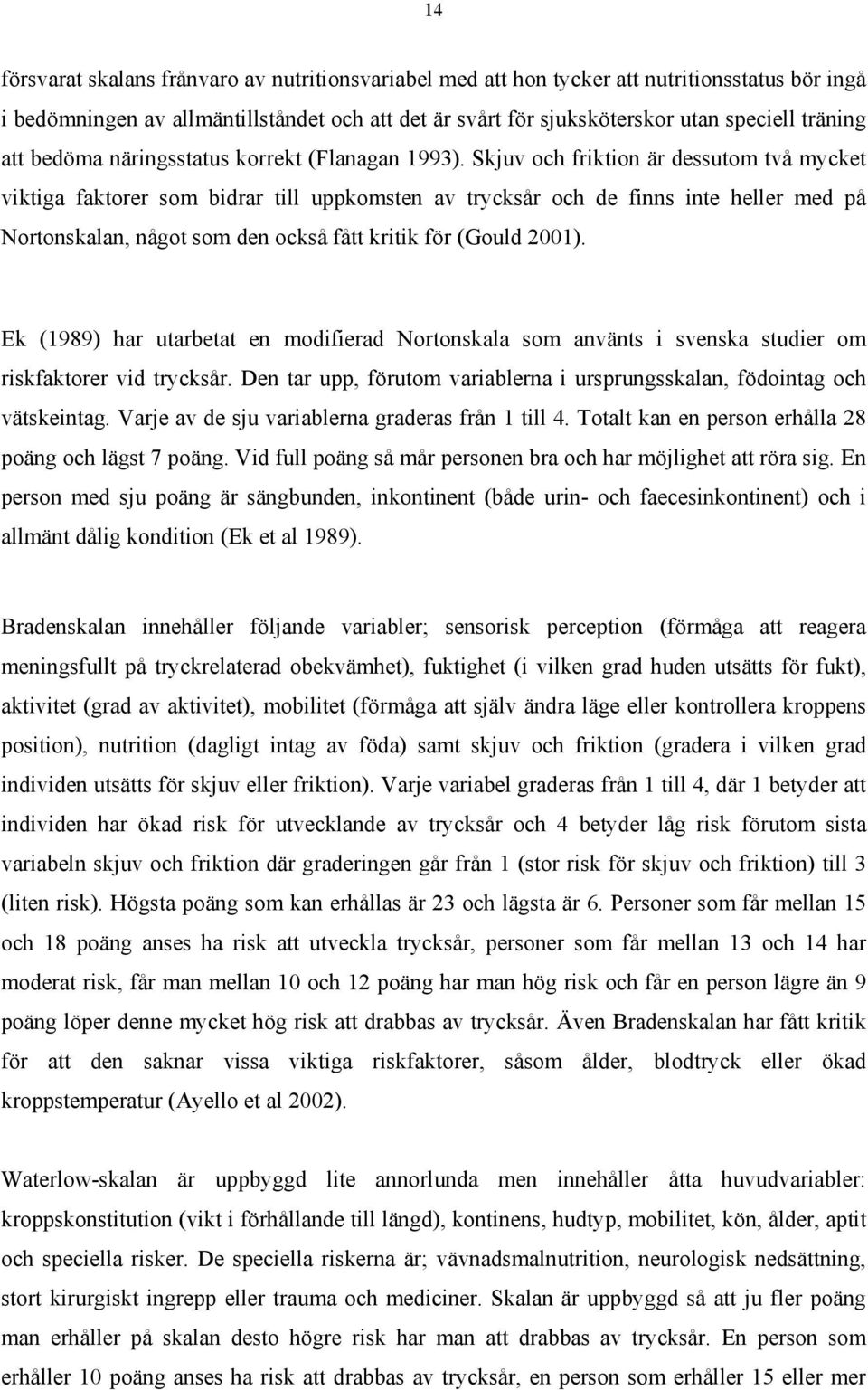 Skjuv och friktion är dessutom två mycket viktiga faktorer som bidrar till uppkomsten av trycksår och de finns inte heller med på Nortonskalan, något som den också fått kritik för (Gould 2001).