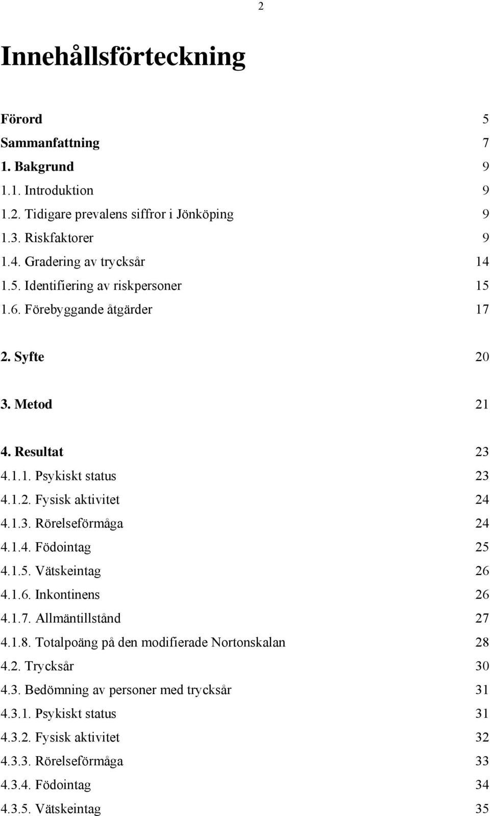 1.3. Rörelseförmåga 24 4.1.4. Födointag 25 4.1.5. Vätskeintag 26 4.1.6. Inkontinens 26 4.1.7. Allmäntillstånd 27 4.1.8. Totalpoäng på den modifierade Nortonskalan 28 4.2. Trycksår 30 4.