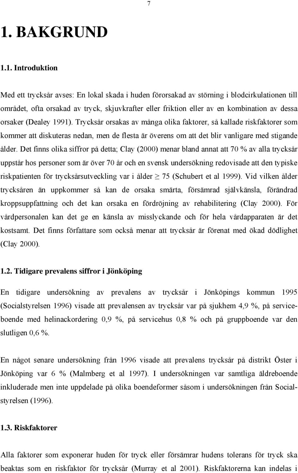 Trycksår orsakas av många olika faktorer, så kallade riskfaktorer som kommer att diskuteras nedan, men de flesta är överens om att det blir vanligare med stigande ålder.