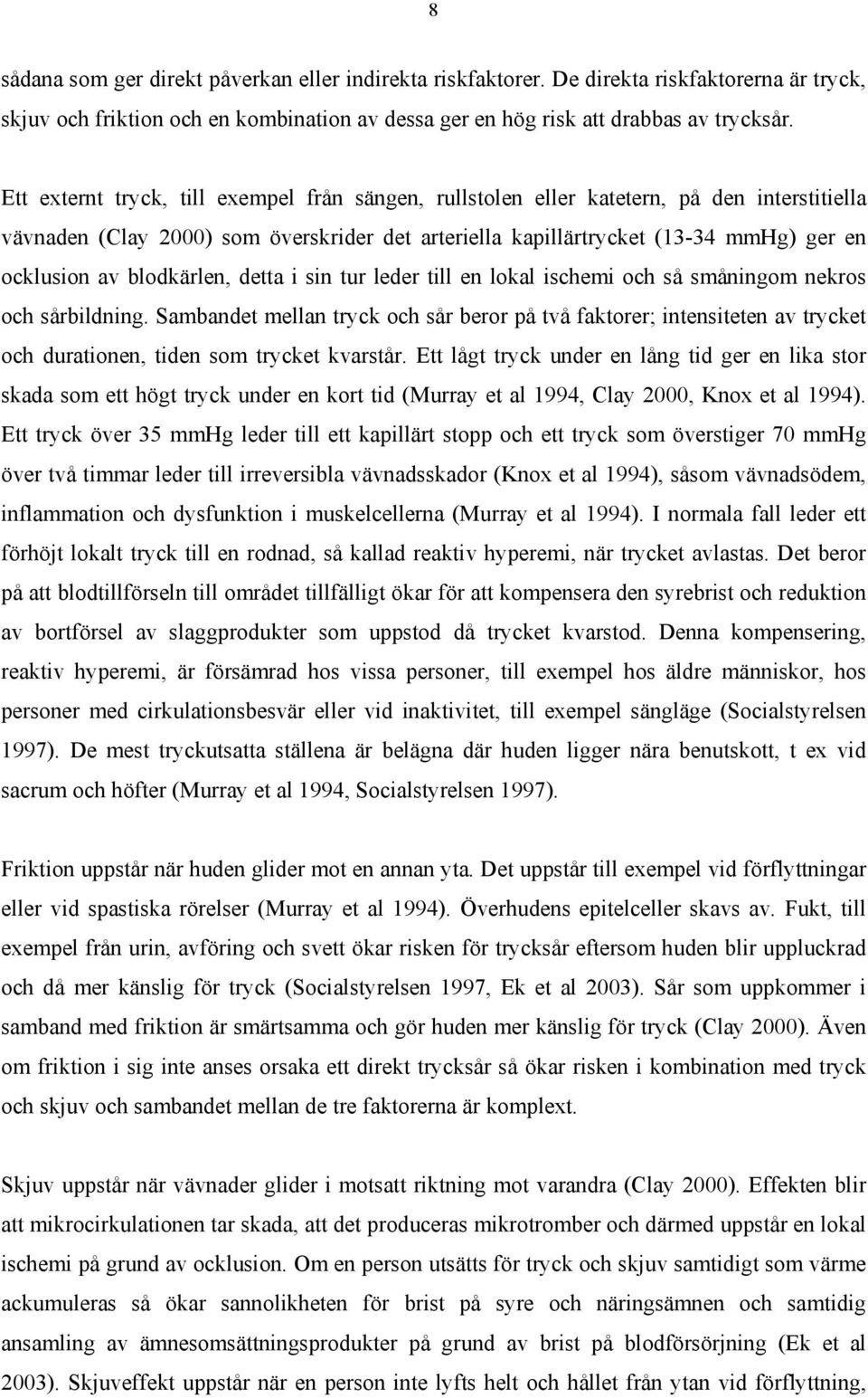 blodkärlen, detta i sin tur leder till en lokal ischemi och så småningom nekros och sårbildning.